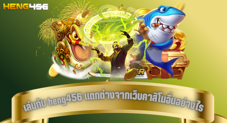 เล่นกับ heng456 แตกต่างจากเว็บคาสิโนอื่นอย่างไร