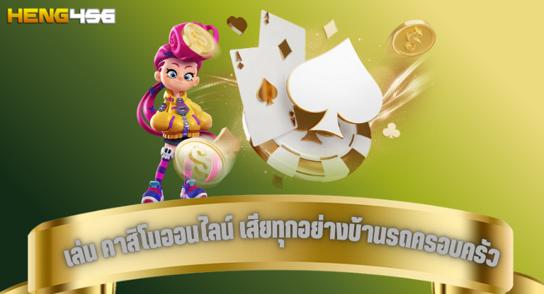 heng456 เล่น คาสิโนออนไลน์ เสียทุกอย่างบ้านรถครอบครัว